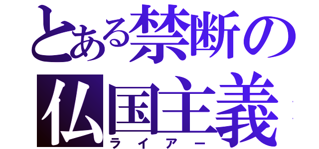 とある禁断の仏国主義（ライアー）