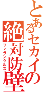 とあるセカイの絶対防壁（ファランクルス）