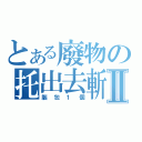 とある廢物の托出去斬Ⅱ（腦包１個）