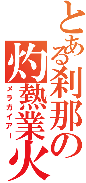 とある刹那の灼熱業火（メラガイアー）