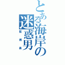 とある海岸の迷惑男（監視員）