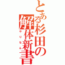 とある杉田の解体新書（やりちん）