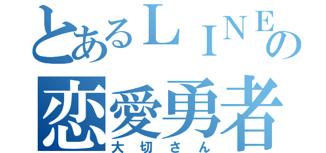 とあるＬＩＮＥの恋愛勇者（大切さん）