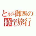 とある御西の修学旅行（一大イベント）