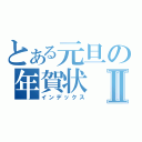 とある元旦の年賀状Ⅱ（インデックス）