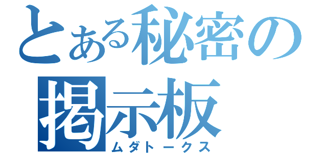 とある秘密の掲示板（ムダトークス）