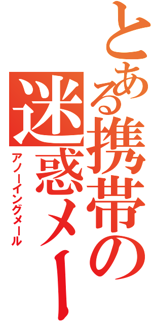 とある携帯の迷惑メール（アノーイングメール）