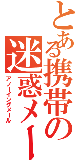 とある携帯の迷惑メール（アノーイングメール）