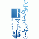 とあるイズミヤのトマト事情Ⅱ（おいしいでー）