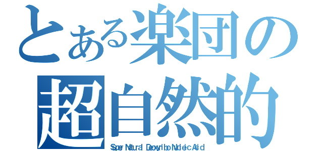 とある楽団の超自然的遺伝子（Ｓｕｐｅｒ Ｎａｔｕｒａｌ Ｄｅｏｘｙｒｉｂｏ Ｎｕｃｌｅｉｃ Ａｃｉｄ）