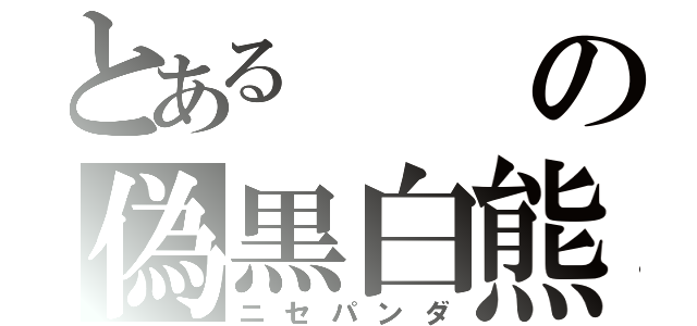 とあるの偽黒白熊（ニセパンダ）