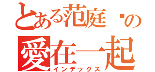 とある范庭瑄の愛在一起（インデックス）