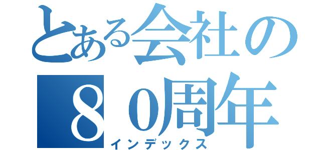 とある会社の８０周年（インデックス）