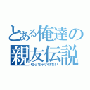 とある俺達の親友伝説（切っちゃいけない）