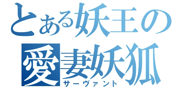 とある妖王の愛妻妖狐（サーヴァント）