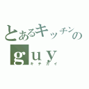 とあるキッチンのｇｕｙ（キチガイ）