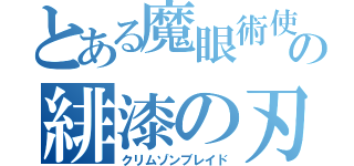 とある魔眼術使の緋漆の刃（クリムゾンブレイド）