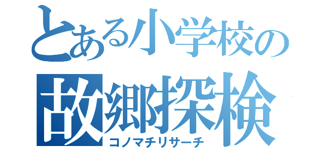 とある小学校の故郷探検（コノマチリサーチ）