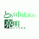 とある市成家の亮明（スマホ崩壊）