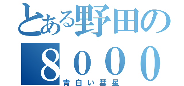 とある野田の８０００（青白い彗星）