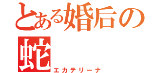 とある婚后の蛇（エカテリーナ）