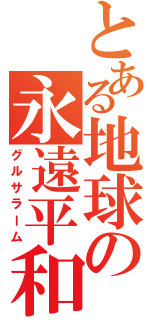 とある地球の永遠平和（グルサラーム）