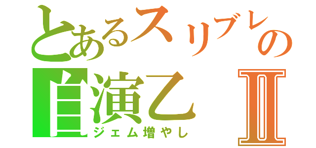 とあるスリブレの自演乙Ⅱ（ジェム増やし）