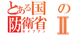 とある国の防衛省Ⅱ（セイフグン）