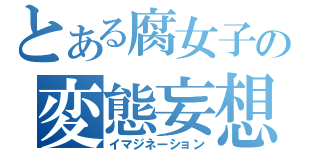 とある腐女子の変態妄想（イマジネーション）