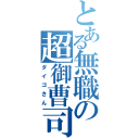 とある無職の超御曹司（ダイゴさん）