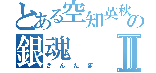 とある空知英秋の銀魂Ⅱ（ぎんたま）