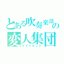 とある吹奏楽部の変人集団（クラリネット）