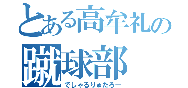 とある高牟礼の蹴球部（でしゃるりゅたろー）