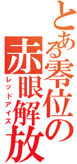 とある零位の赤眼解放（レッドアイズ）