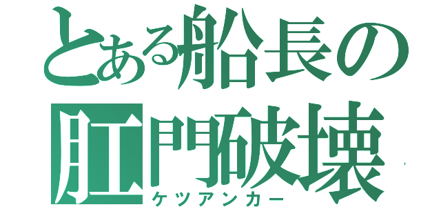 とある船長の肛門破壊（ケツアンカー）