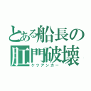 とある船長の肛門破壊（ケツアンカー）