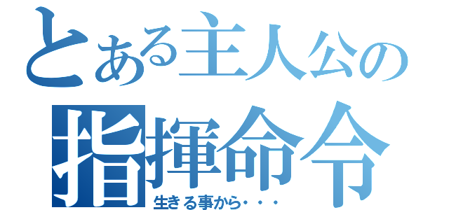 とある主人公の指揮命令（生きる事から・・・）