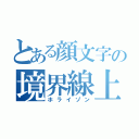 とある顔文字の境界線上（ホライゾン）