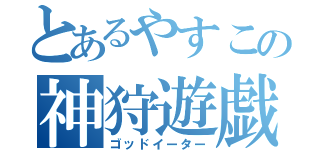 とあるやすこの神狩遊戯（ゴッドイーター）