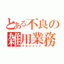 とある不良の雑用業務（マネジメント）