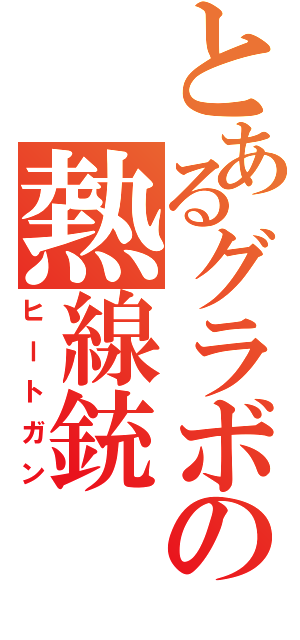 とあるグラボの熱線銃（ヒートガン）