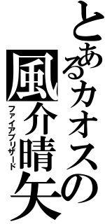 とあるカオスの風介晴矢（ファイアブリザード）