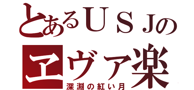 とあるＵＳＪのヱヴァ楽しみ（深淵の紅い月）