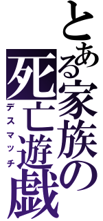 とある家族の死亡遊戯（デスマッチ）