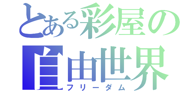 とある彩屋の自由世界（フリーダム）