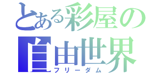 とある彩屋の自由世界（フリーダム）