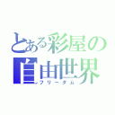 とある彩屋の自由世界（フリーダム）