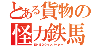 とある貨物の怪力鉄馬（ＥＨ５００インバーター）