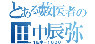 とある藪医者の田中辰弥（１田中＝１０００）