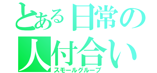 とある日常の人付合い（スモールグループ）